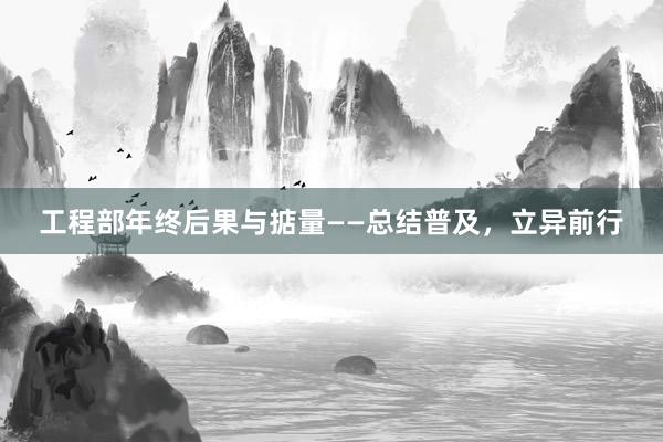 工程部年终后果与掂量——总结普及，立异前行